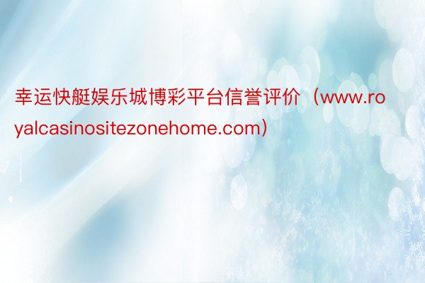 幸运快艇娱乐城博彩平台信誉评价（www.royalcasinositezonehome.com）