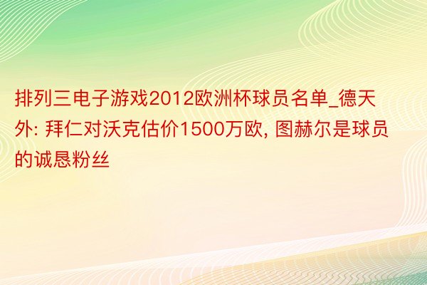 排列三电子游戏2012欧洲杯球员名单_德天外: 拜仁对沃克估价1500万欧, 图赫尔是球员的诚恳粉丝