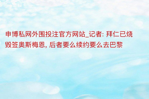 申博私网外围投注官方网站_记者: 拜仁已烧毁签奥斯梅恩, 后者要么续约要么去巴黎