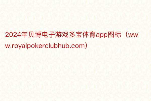 2024年贝博电子游戏多宝体育app图标（www.royalpokerclubhub.com）