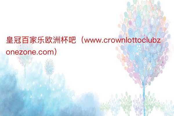 皇冠百家乐欧洲杯吧（www.crownlottoclubzonezone.com）