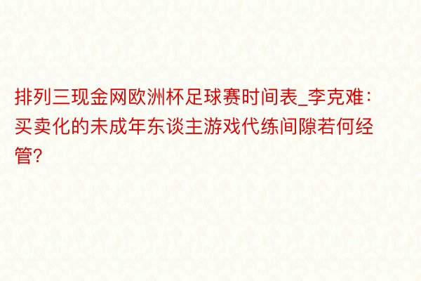 排列三现金网欧洲杯足球赛时间表_李克难：买卖化的未成年东谈主游戏代练间隙若何经管？