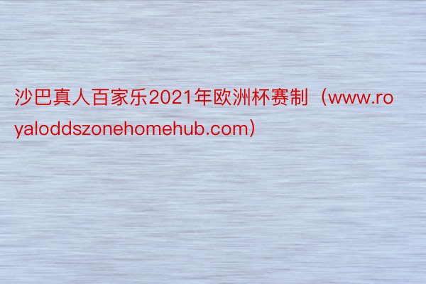 沙巴真人百家乐2021年欧洲杯赛制（www.royaloddszonehomehub.com）