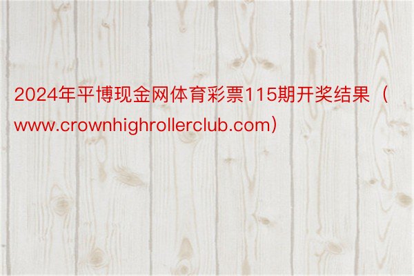 2024年平博现金网体育彩票115期开奖结果（www.crownhighrollerclub.com）