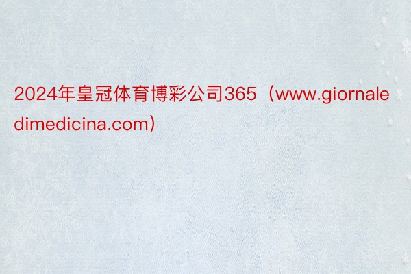 2024年皇冠体育博彩公司365（www.giornaledimedicina.com）