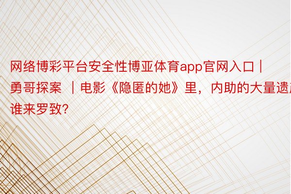 网络博彩平台安全性博亚体育app官网入口 | 勇哥探案 ｜电影《隐匿的她》里，内助的大量遗产谁来罗致？