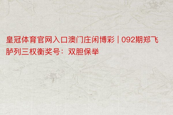 皇冠体育官网入口澳门庄闲博彩 | 092期郑飞胪列三权衡奖号：双胆保举