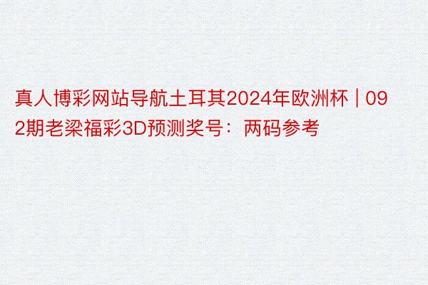 真人博彩网站导航土耳其2024年欧洲杯 | 092期老梁福彩3D预测奖号：两码参考