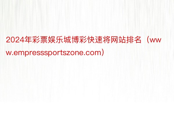 2024年彩票娱乐城博彩快速将网站排名（www.empresssportszone.com）