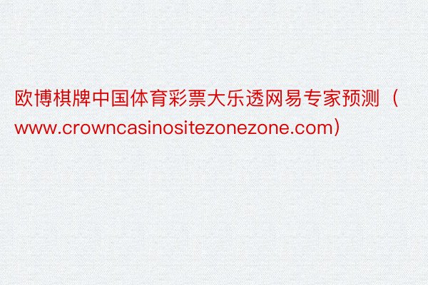 欧博棋牌中国体育彩票大乐透网易专家预测（www.crowncasinositezonezone.com）