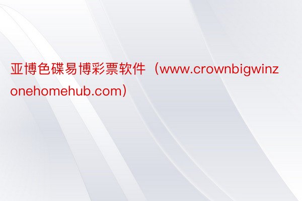 亚博色碟易博彩票软件（www.crownbigwinzonehomehub.com）