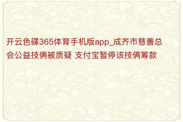 开云色碟365体育手机版app_成齐市慈善总会公益技俩被质疑 支付宝暂停该技俩筹款