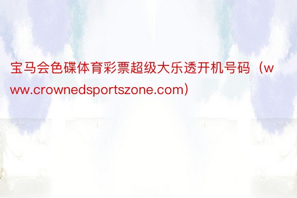 宝马会色碟体育彩票超级大乐透开机号码（www.crownedsportszone.com）