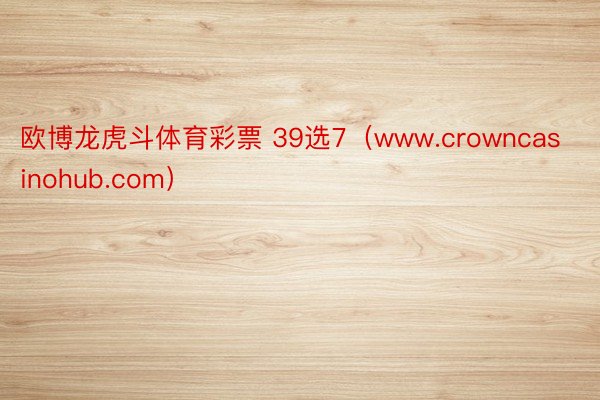 欧博龙虎斗体育彩票 39选7（www.crowncasinohub.com）