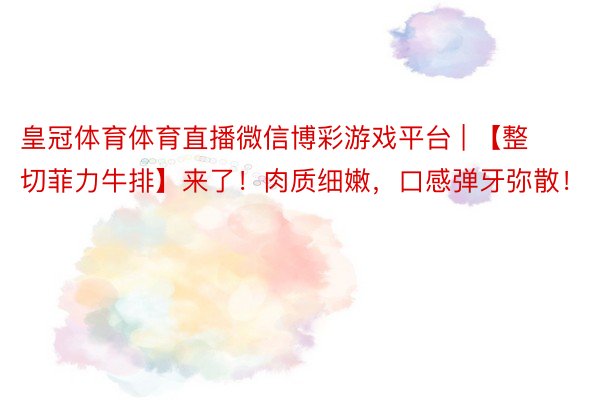 皇冠体育体育直播微信博彩游戏平台 | 【整切菲力牛排】来了！肉质细嫩，口感弹牙弥散！