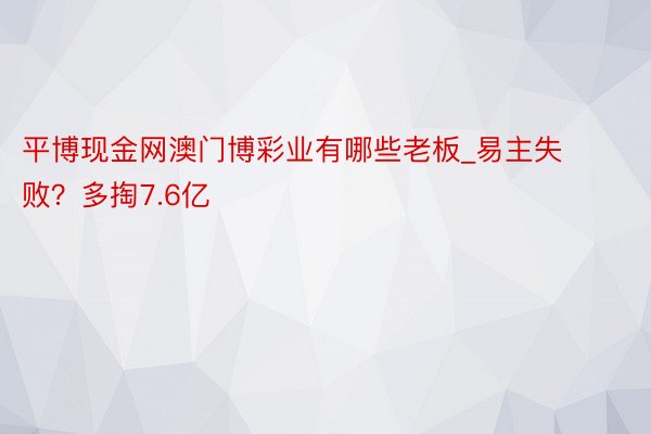 平博现金网澳门博彩业有哪些老板_易主失败？多掏7.6亿