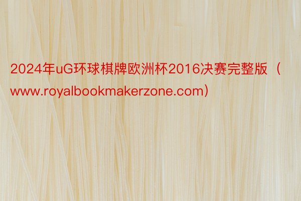 2024年uG环球棋牌欧洲杯2016决赛完整版（www.royalbookmakerzone.com）