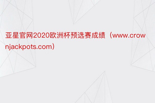 亚星官网2020欧洲杯预选赛成绩（www.crownjackpots.com）