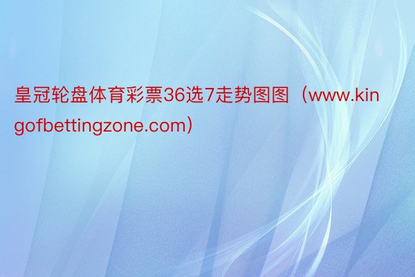 皇冠轮盘体育彩票36选7走势图图（www.kingofbettingzone.com）