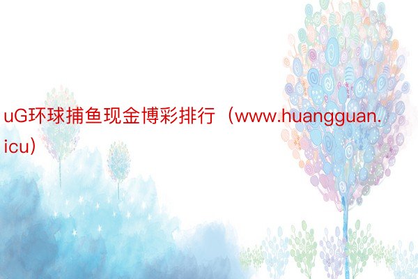 uG环球捕鱼现金博彩排行（www.huangguan.icu）