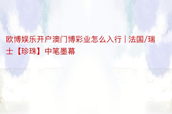 欧博娱乐开户澳门博彩业怎么入行 | 法国/瑞士【珍珠】中笔墨幕