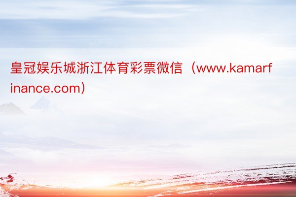 皇冠娱乐城浙江体育彩票微信（www.kamarfinance.com）