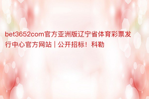 bet3652com官方亚洲版辽宁省体育彩票发行中心官方网站 | 公开招标！科勒