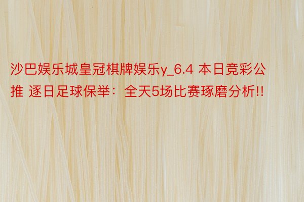 沙巴娱乐城皇冠棋牌娱乐y_6.4 本日竞彩公推 逐日足球保举：全天5场比赛琢磨分析!!