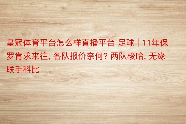 皇冠体育平台怎么样直播平台 足球 | 11年保罗肯求来往, 各队报价奈何? 两队梭哈, 无缘联手科比