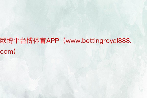 欧博平台博体育APP（www.bettingroyal888.com）