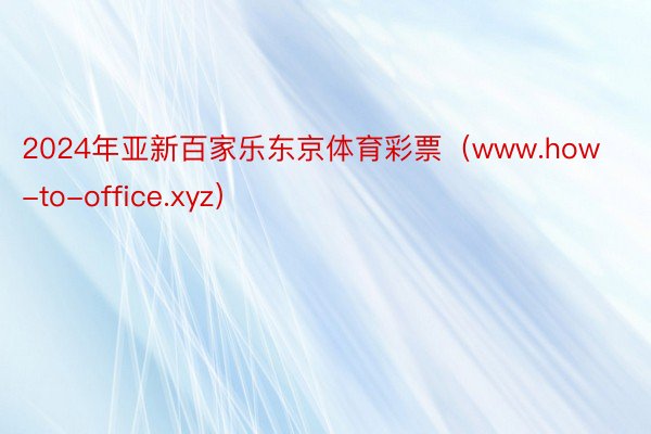 2024年亚新百家乐东京体育彩票（www.how-to-office.xyz）