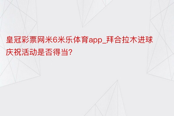 皇冠彩票网米6米乐体育app_拜合拉木进球庆祝活动是否得当？