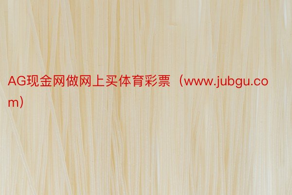 AG现金网做网上买体育彩票（www.jubgu.com）