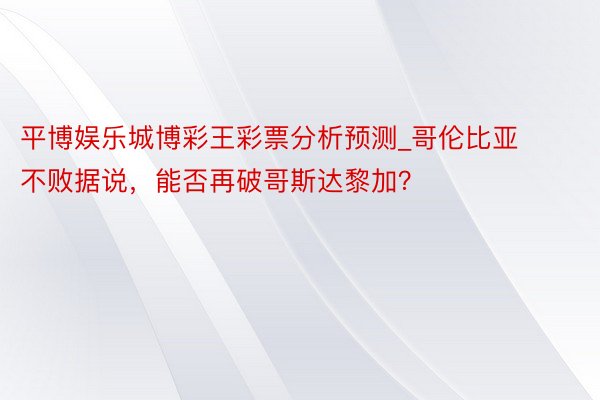 平博娱乐城博彩王彩票分析预测_哥伦比亚不败据说，能否再破哥斯达黎加？