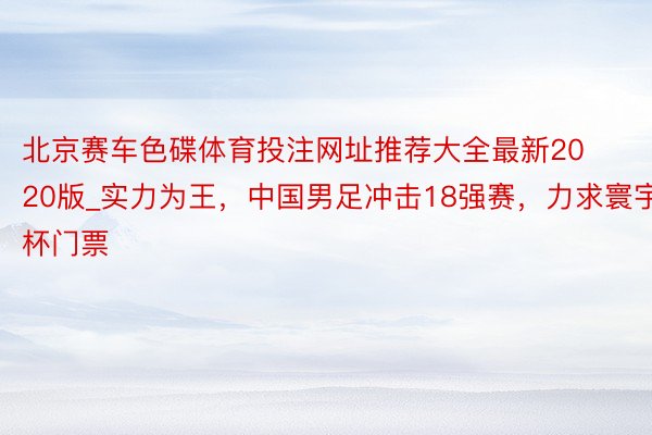 北京赛车色碟体育投注网址推荐大全最新2020版_实力为王，中国男足冲击18强赛，力求寰宇杯门票