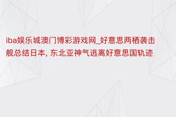 iba娱乐城澳门博彩游戏网_好意思两栖袭击舰总结日本, 东北亚神气逃离好意思国轨迹