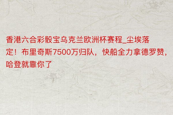 香港六合彩骰宝乌克兰欧洲杯赛程_尘埃落定！布里奇斯7500万归队，快船全力拿德罗赞，哈登就靠你了