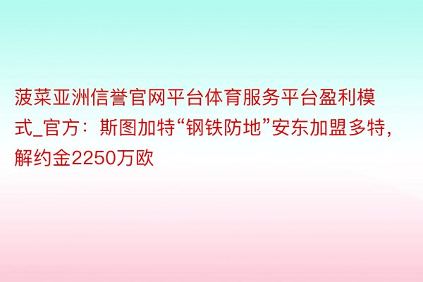 菠菜亚洲信誉官网平台体育服务平台盈利模式_官方：斯图加特“钢铁防地”安东加盟多特，解约金2250万欧