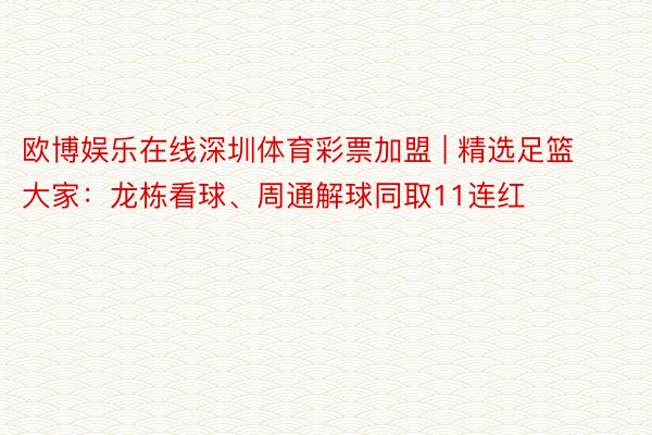 欧博娱乐在线深圳体育彩票加盟 | 精选足篮大家：龙栋看球、周通解球同取11连红