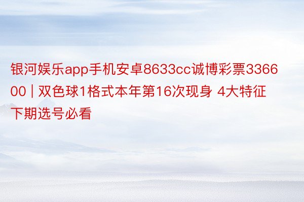 银河娱乐app手机安卓8633cc诚博彩票336600 | 双色球1格式本年第16次现身 4大特征下期选号必看