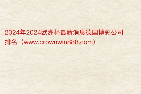 2024年2024欧洲杯最新消息德国博彩公司排名（www.crownwin888.com）