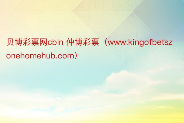 贝博彩票网cbln 仲博彩票（www.kingofbetszonehomehub.com）