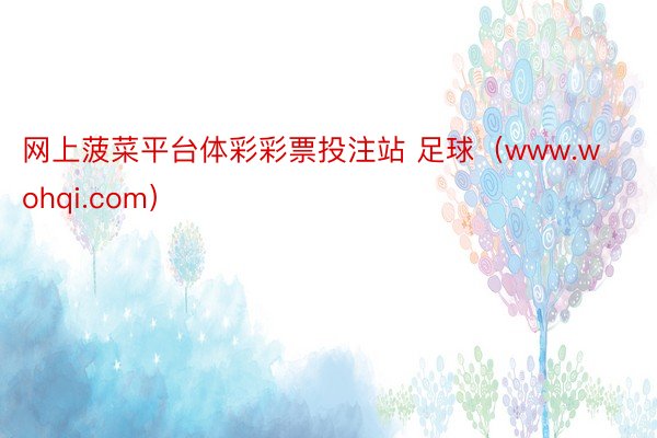 网上菠菜平台体彩彩票投注站 足球（www.wohqi.com）