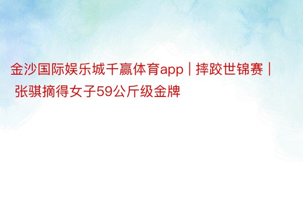 金沙国际娱乐城千赢体育app | 摔跤世锦赛 | 张骐摘得女子59公斤级金牌