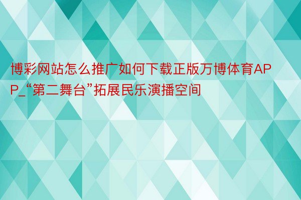 博彩网站怎么推广如何下载正版万博体育APP_“第二舞台”拓展民乐演播空间