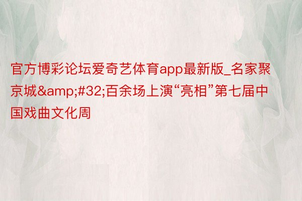 官方博彩论坛爱奇艺体育app最新版_名家聚京城&#32;百余场上演“亮相”第七届中国戏曲文化周