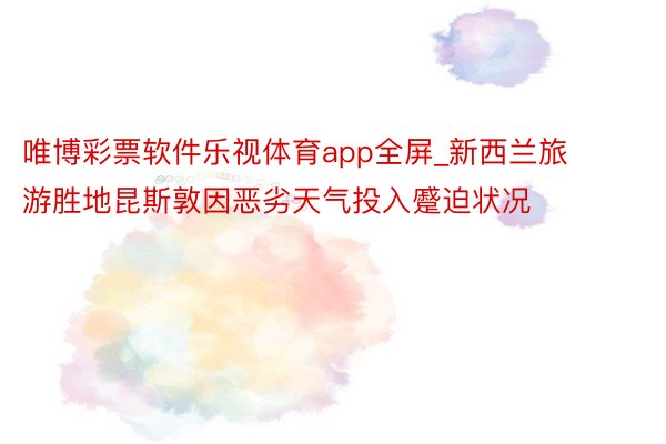 唯博彩票软件乐视体育app全屏_新西兰旅游胜地昆斯敦因恶劣天气投入蹙迫状况