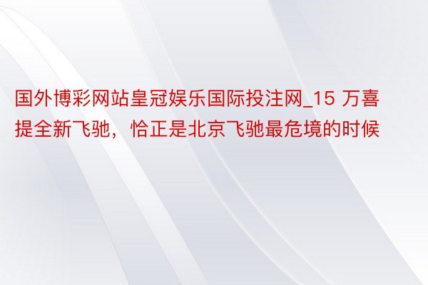 国外博彩网站皇冠娱乐国际投注网_15 万喜提全新飞驰，恰正是北京飞驰最危境的时候