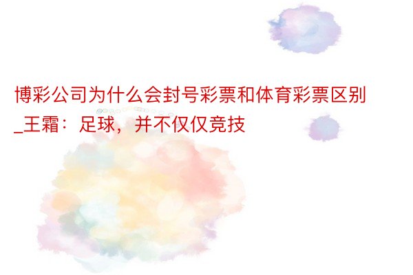 博彩公司为什么会封号彩票和体育彩票区别_王霜：足球，并不仅仅竞技