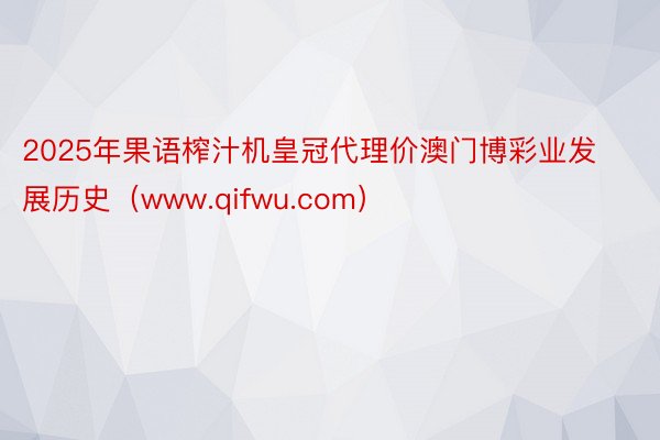 2025年果语榨汁机皇冠代理价澳门博彩业发展历史（www.qifwu.com）